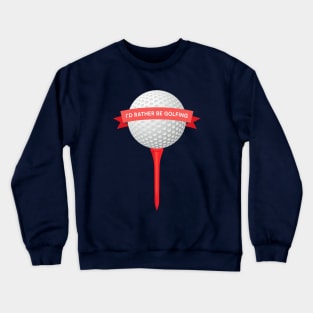 I'd Rather Be Golfing! Crewneck Sweatshirt